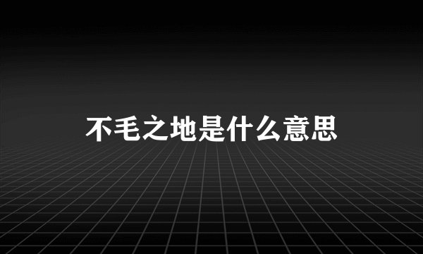 不毛之地是什么意思