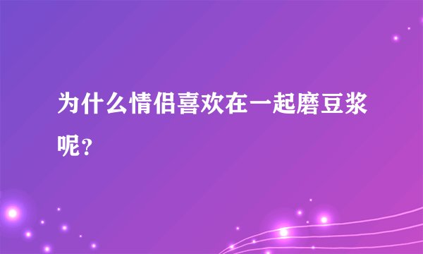 为什么情侣喜欢在一起磨豆浆呢？