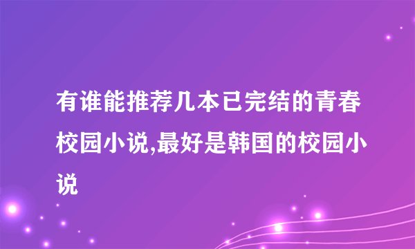 有谁能推荐几本已完结的青春校园小说,最好是韩国的校园小说
