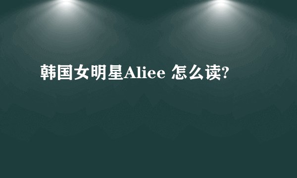 韩国女明星Aliee 怎么读?