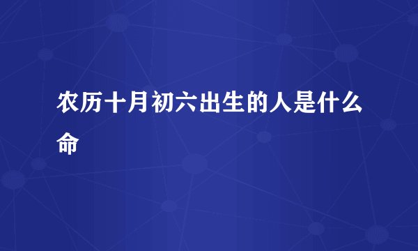 农历十月初六出生的人是什么命