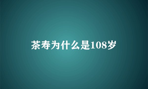 茶寿为什么是108岁