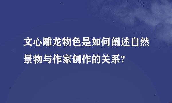 文心雕龙物色是如何阐述自然景物与作家创作的关系?