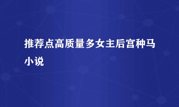 推荐点高质量多女主后宫种马小说