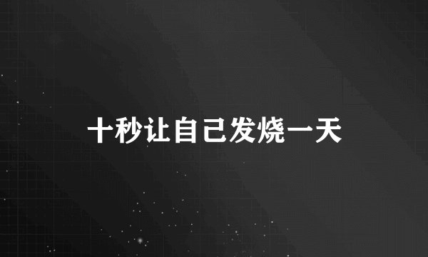 十秒让自己发烧一天