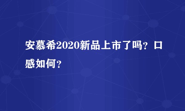 安慕希2020新品上市了吗?口感如何?