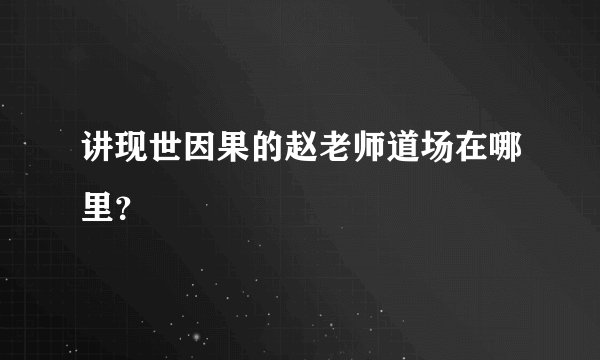 讲现世因果的赵老师道场在哪里？