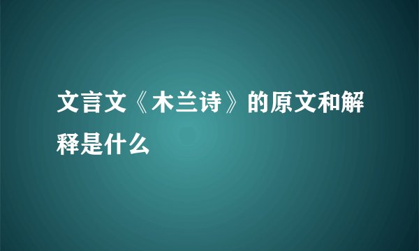 文言文《木兰诗》的原文和解释是什么