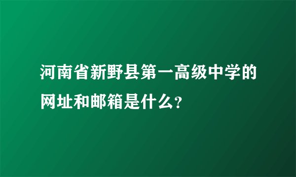 河南省新野县第一高级中学的网址和邮箱是什么？
