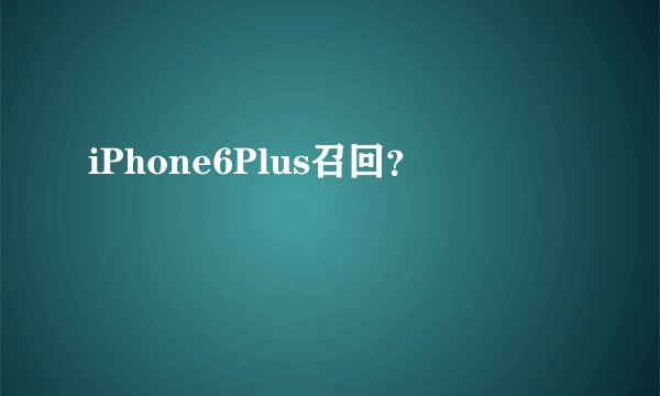 iPhone6Plus召回？