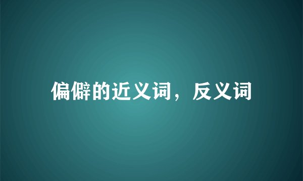 偏僻的近义词，反义词