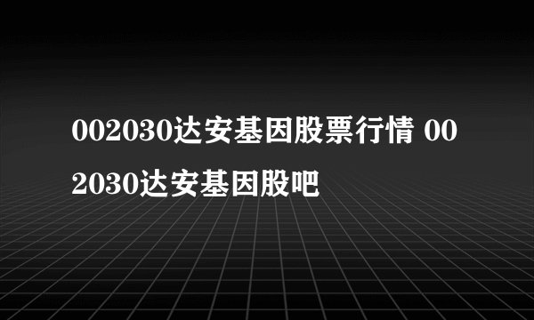 002030达安基因股票行情 002030达安基因股吧