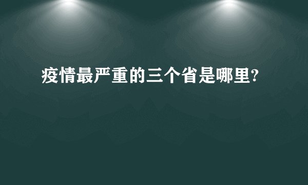 疫情最严重的三个省是哪里?