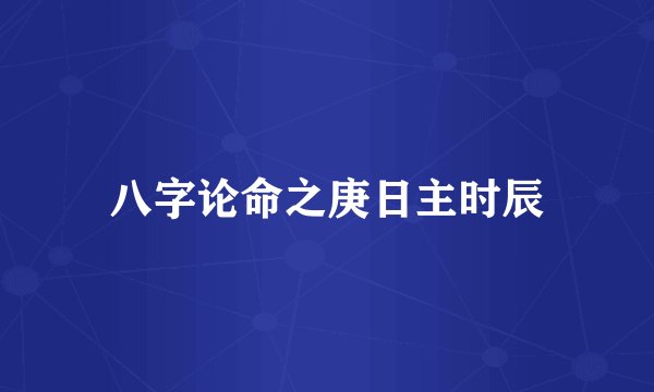 八字论命之庚日主时辰