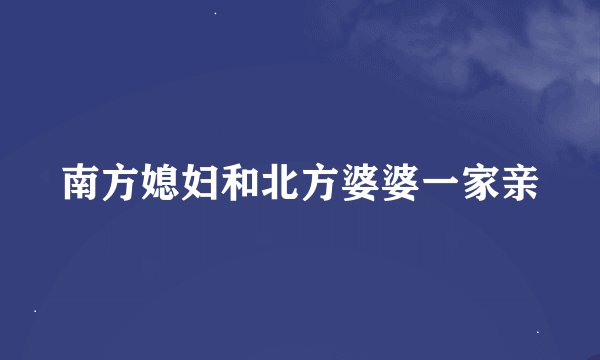 南方媳妇和北方婆婆一家亲