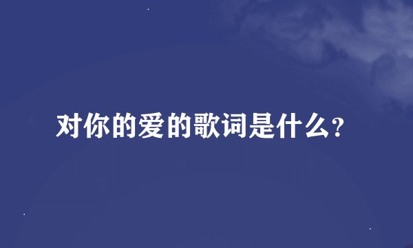 对你的爱的歌词是什么？