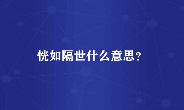 恍如隔世什么意思？