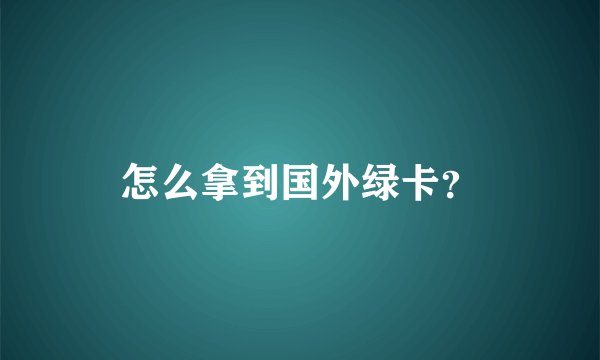 怎么拿到国外绿卡?