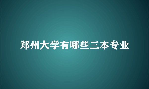 郑州大学有哪些三本专业