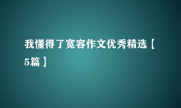 我懂得了宽容作文优秀精选【5篇】