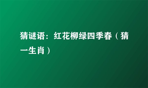 猜谜语：红花柳绿四季春（猜一生肖）