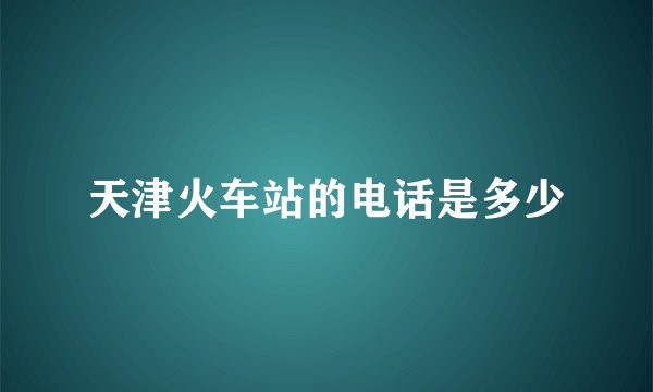 天津火车站的电话是多少