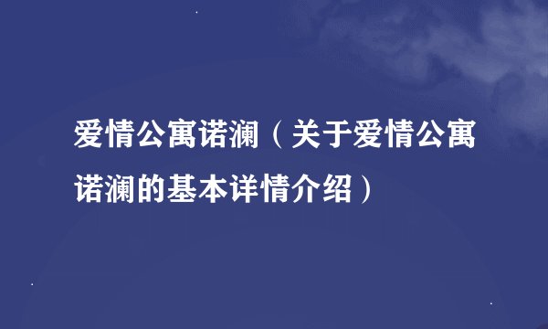 爱情公寓诺澜（关于爱情公寓诺澜的基本详情介绍）