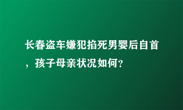 长春盗车嫌犯掐死男婴后自首，孩子母亲状况如何？