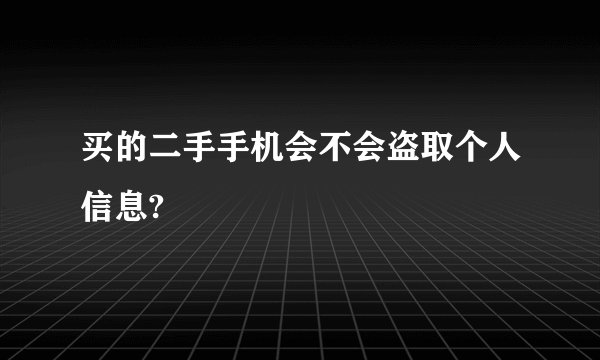 买的二手手机会不会盗取个人信息?