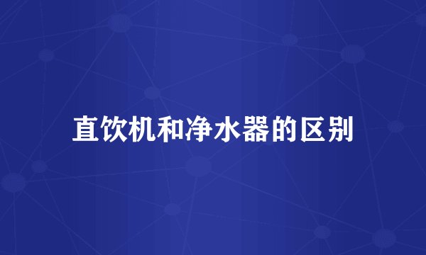 直饮机和净水器的区别