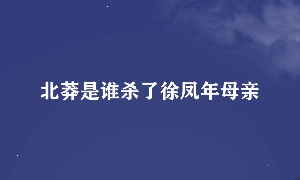 北莽是谁杀了徐凤年母亲