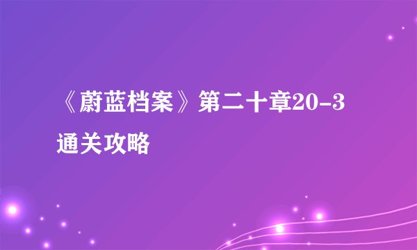 《蔚蓝档案》第二十章20-3通关攻略