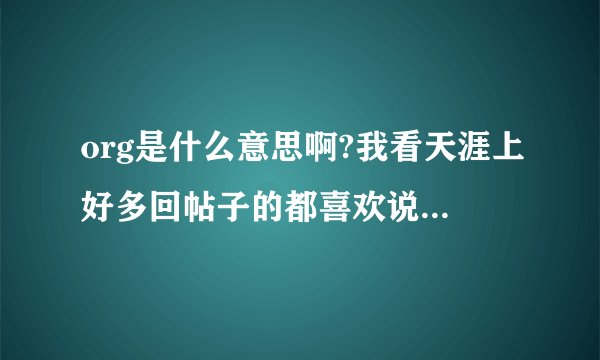 org是什么意思啊?我看天涯上好多回帖子的都喜欢说org,是什么的缩写啊?