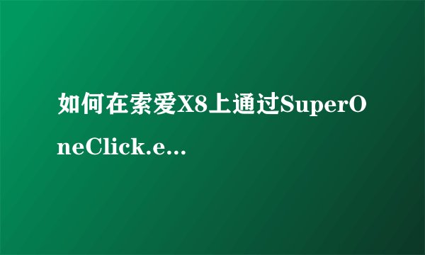 如何在索爱X8上通过SuperOneClick.exe进行刷根并安装授权管理程序？