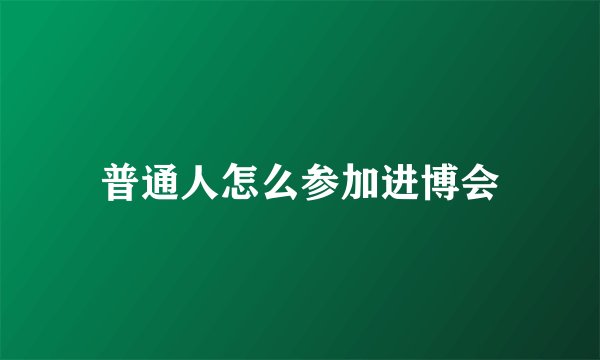 普通人怎么参加进博会