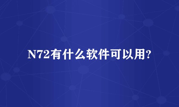N72有什么软件可以用?