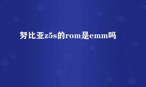 努比亚z5s的rom是emm吗