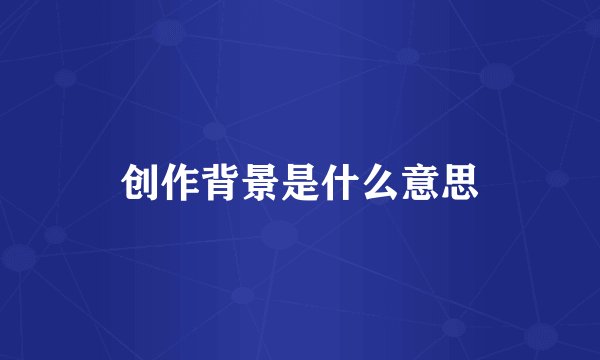 创作背景是什么意思