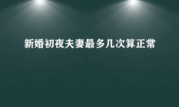 新婚初夜夫妻最多几次算正常
