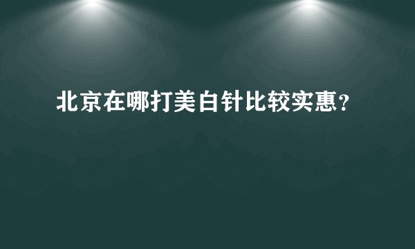 北京在哪打美白针比较实惠？