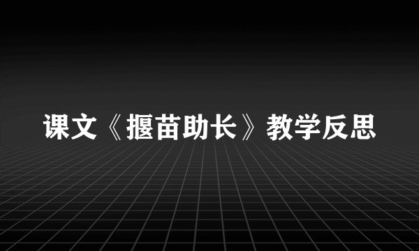 课文《揠苗助长》教学反思
