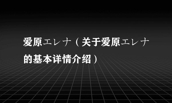 爱原エレナ（关于爱原エレナ的基本详情介绍）