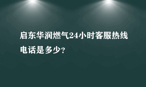 启东华润燃气24小时客服热线电话是多少？