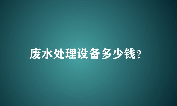 废水处理设备多少钱？