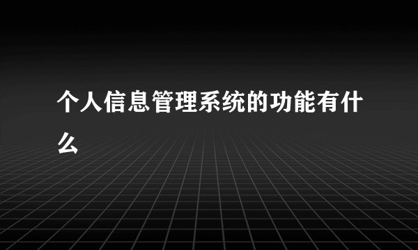 个人信息管理系统的功能有什么