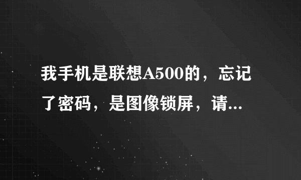 我手机是联想A500的，忘记了密码，是图像锁屏，请问谁会？求高手