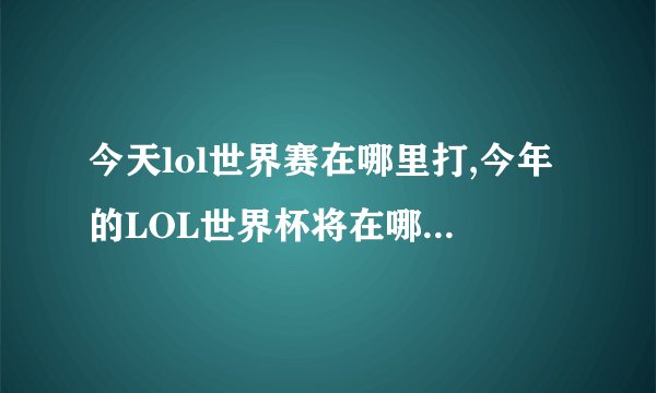 今天lol世界赛在哪里打,今年的LOL世界杯将在哪里举行?