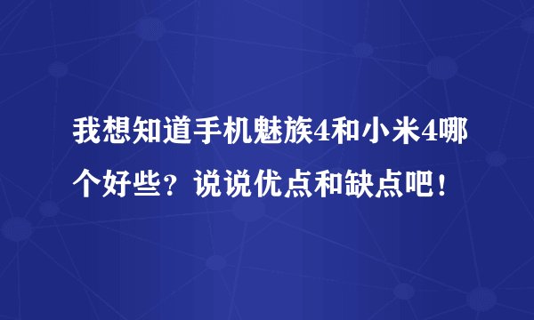 我想知道手机魅族4和小米4哪个好些？说说优点和缺点吧！