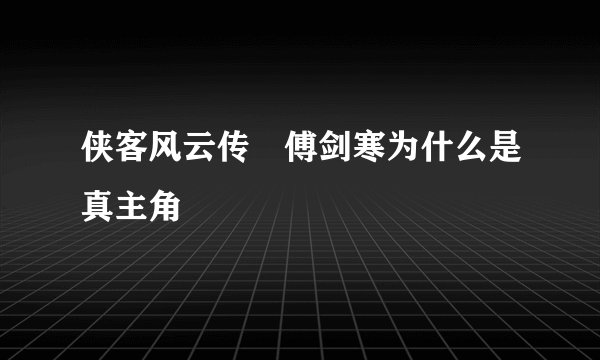 侠客风云传 傅剑寒为什么是真主角