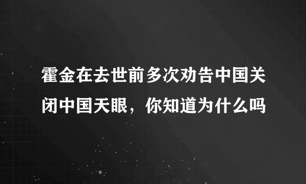 霍金在去世前多次劝告中国关闭中国天眼，你知道为什么吗